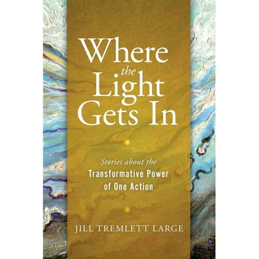 Where the Light Gets In: Stories about the Transformative Power of One Action