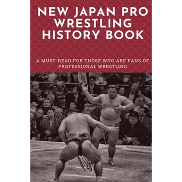 New Japan Pro Wrestling History Book: A Must-Read For Those Who Are Fans Of Professional Wrestling: Professional Wrestling Book