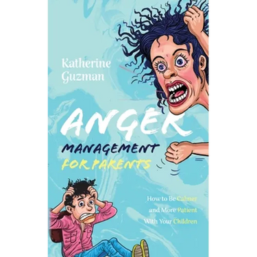 Anger Management for Parents: How to Be Calmer and More Patient With Your Children