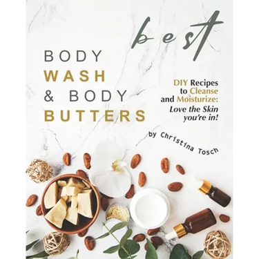 Best Body Wash & Body Butters: DIY Recipes to Cleanse and Moisturize: Love the Skin you're in!