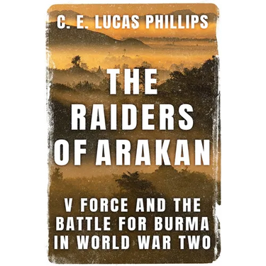 The Raiders of Arakan: V Force and the Battle for Burma in World War Two