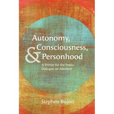 Autonomy, Consciousness, and Personhood: A Primer for the Public Dialogue on Abortion
