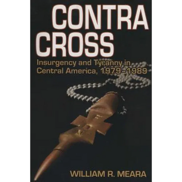 Contra Cross: Insurgency and Tyranny in Central America, 1979 - 1989
