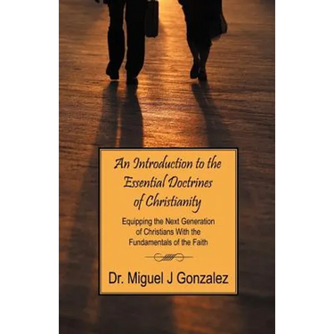 An Introduction to the Essential Doctrines of Christianity: Equipping the Next Generation of Christians With the Fundamentals of the Faith