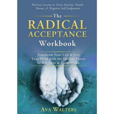 The Radical Acceptance Workbook: Transform Your Life & Free Your Mind with the Healing Power of Self-Love & Compassion Positive Lessons to Treat Anxie