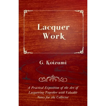 Lacquer Work - A Practical Exposition of the Art of Lacquering Together with Valuable Notes for the Collector