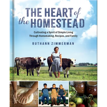 The Heart of the Homestead: Cultivating a Spirit of Simple Living Through Homemaking, Recipes, and Family