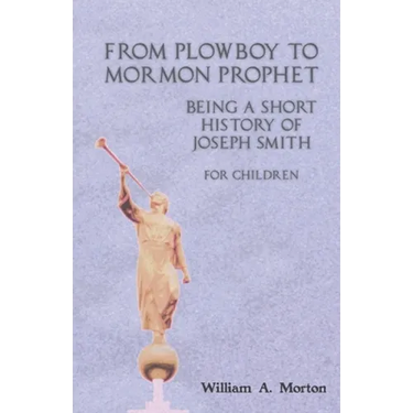 From Plowboy to Mormon Prophet: Being a Short History of Joseph Smith for Children