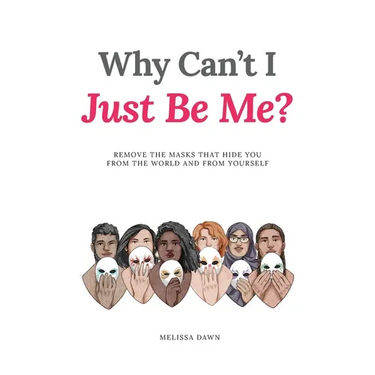 Why Can't I Just Be Me?: Remove the Masks that Hide You from the World and from Yourself
