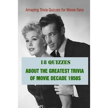 Amazing Trivia Quizzes for Movie Fans: 18 Quizzes about The Greatest Trivia of Movie Decade 1950s