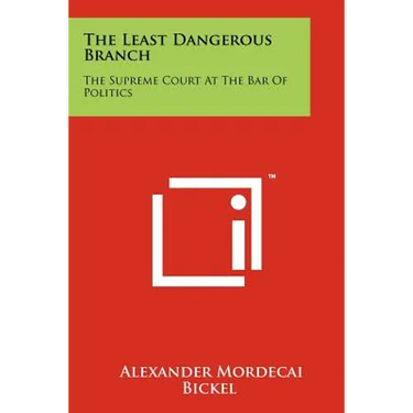 The Least Dangerous Branch: The Supreme Court At The Bar Of Politics