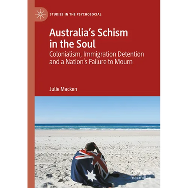 Australia's Schism in the Soul: Colonialism, Immigration Detention and a Nation's Failure to Mourn