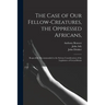 The Case of Our Fellow-creatures, the Oppressed Africans,: Respectfully Recommended to the Serious Consideration of the Legislature of Great-Britain