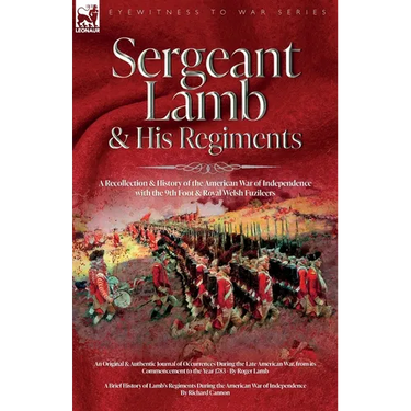 Sergeant Lamb & His Regiments - A Recollection and History of the American War of Independence with the 9th Foot & Royal Welsh Fuzileers