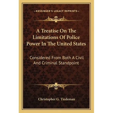 A Treatise On The Limitations Of Police Power In The United States: Considered From Both A Civil And Criminal Standpoint
