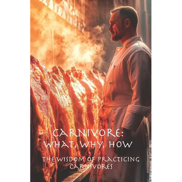 Carnivore: What, Why, How: The Wisdom of Practicing Carnivores