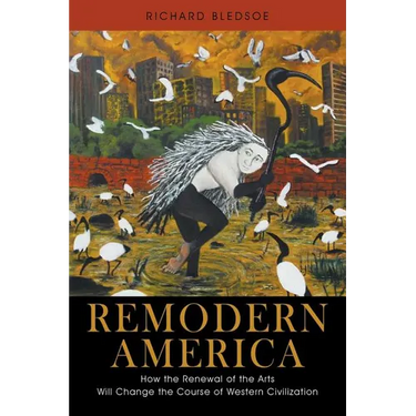 Remodern America: How the Renewal of the Arts Will Change the Course of Western Civilization