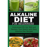Alkaline Diet for Beginners: Understand pH, Eat Well and Reclaim Your Health with Easy Alkaline Diet Recipes