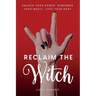 Reclaim the Witch: Unlock Your Power. Remember Your Magic. Love Your Body.