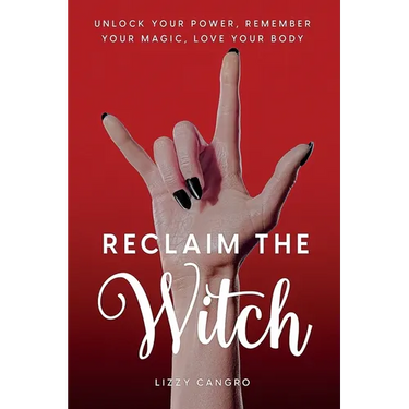 Reclaim the Witch: Unlock Your Power. Remember Your Magic. Love Your Body.