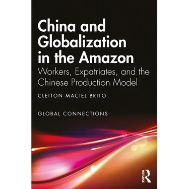 China and Globalization in the Amazon: Workers, Expatriates, and the Chinese Production Model