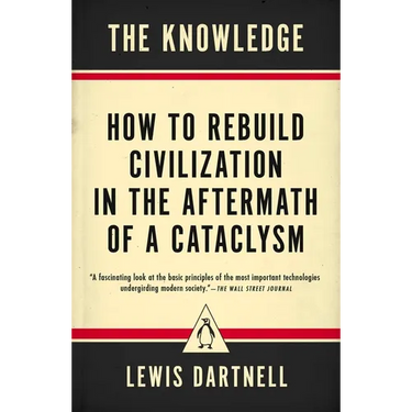 The Knowledge: How to Rebuild Civilization in the Aftermath of a Cataclysm