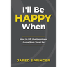 I'll Be Happy When ...: How to Lift the Happiness Curse from Your Life