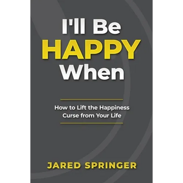I'll Be Happy When ...: How to Lift the Happiness Curse from Your Life