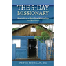 The 5-Day Missionary: How to Go on a Short-Term Mission Trip and Save Lives