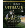 John Howe's Ultimate Fantasy Art Academy: Inspiration, Approaches and Techniques for Drawing and Painting the Fantasy Realm