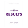 The Little Book of Results: A Quick Guide to Achieving Big Goals
