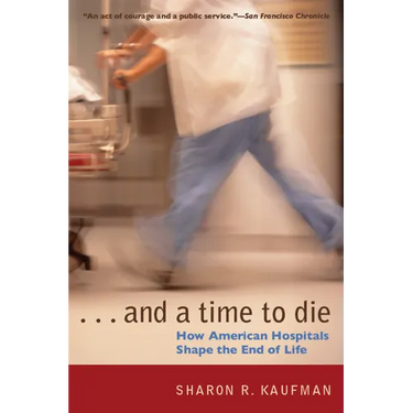 And a Time to Die: How American Hospitals Shape the End of Life