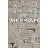Why Jesus has to be the Messiah: Understanding the New Covenant and the Hebrew Roots of Christianity