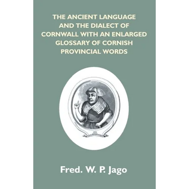 The Ancient Language And The Dialect Of Cornwall With An Enlarged Glossary Of Cornish Provincial Words. Also An Appendix, Containing A List Of Writers