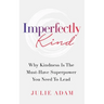 Imperfectly Kind: Why Kindness Is The Must-Have Superpower You Need To Lead