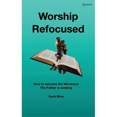 Worship Refocused: How To Become The Worshiper The Father Is Seeking