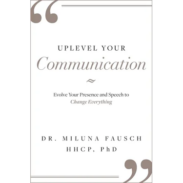 Uplevel Your Communication: Evolve Your Presence and Speech to Change Everything