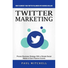 Twitter Marketing: How to Convert Your Twitter Followers Into Business Dollars (Proven Business Strategy With a Simple Social Media to Earn Passive In