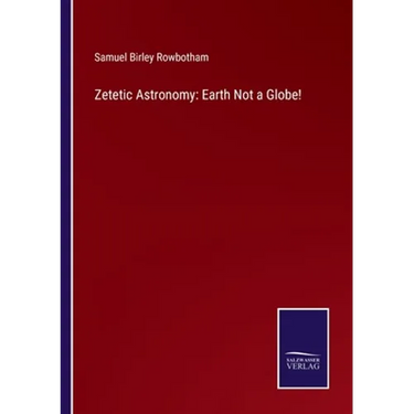 Zetetic Astronomy: Earth Not a Globe!