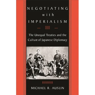 Negotiating with Imperialism: The Unequal Treaties and the Culture of Japanese Diplomacy