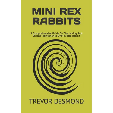 Mini Rex Rabbits: A Comprehensive Guide To The Loving And Skilled Maintenance Of Mini Rex Rabbit