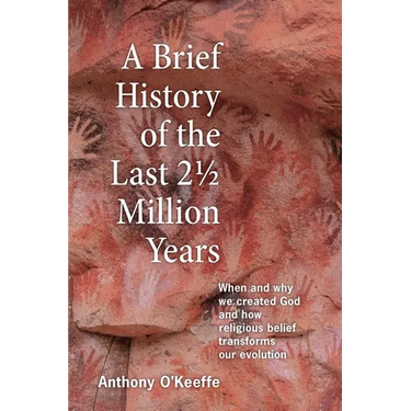 A Brief History of the Last 21/2 Million Years: When and Why We Created God and How Religious Belief Transforms Our Evolution