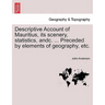 Descriptive Account of Mauritius, Its Scenery, Statistics, Andc. ... Preceded by Elements of Geography, Etc.