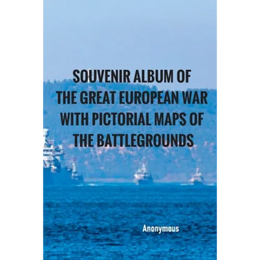 Souvenir Album of the Great European War With Pictorial Maps of the Battlegrounds