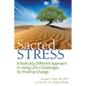 Sacred Stress: A Radically Different Approach to Using Life's Challenges for Positive Change