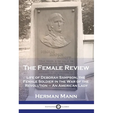 The Female Review: Life of Deborah Sampson, the Female Soldier in the War of the Revolution - An American Lady