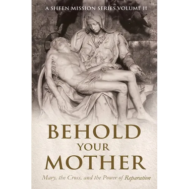 Behold Your Mother: Mary, the Cross, and the Power of Reparation