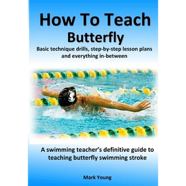 How To Teach Butterfly: Basic technique drills, step-by-step lesson plans and everything in-between. A swimming teacher's definitive guide to teaching