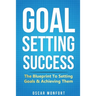 Goal Setting Success: The Blueprint To Setting Goals & Achieving Them