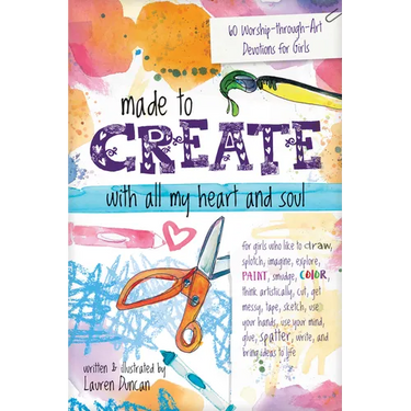 Made to Create with All My Heart and Soul: 60 Worship-Through-Art Devotions for Girls